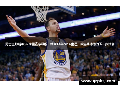 勇士主帅斯蒂芬-库里宣布退役，结束14年NBA生涯，球迷期待他的下一步计划